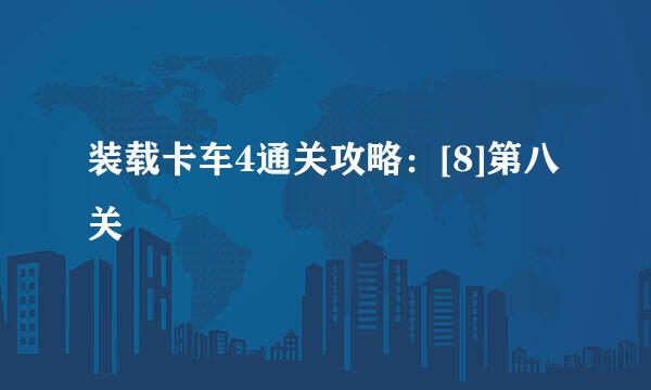 装载卡车4通关攻略：[8]第八关