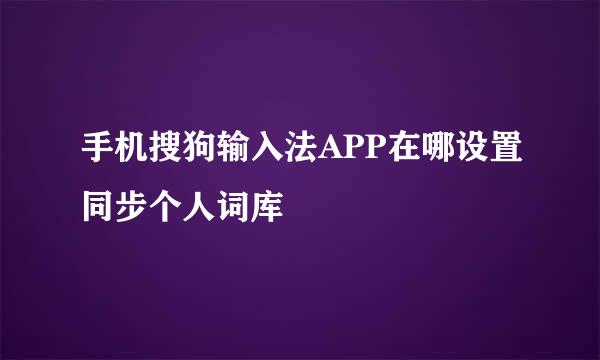 手机搜狗输入法APP在哪设置同步个人词库