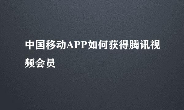 中国移动APP如何获得腾讯视频会员