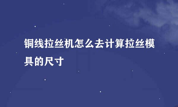 铜线拉丝机怎么去计算拉丝模具的尺寸