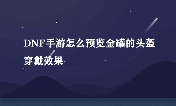 DNF手游怎么预览金罐的头盔穿戴效果