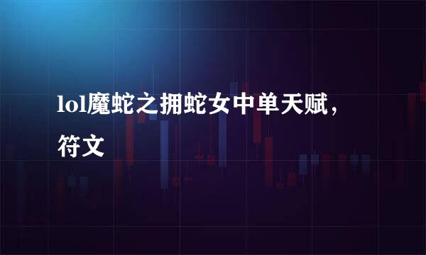 lol魔蛇之拥蛇女中单天赋，符文