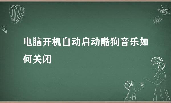 电脑开机自动启动酷狗音乐如何关闭