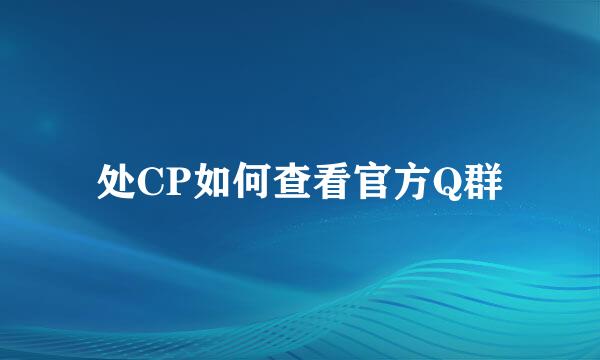 处CP如何查看官方Q群