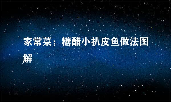 家常菜;糖醋小扒皮鱼做法图解