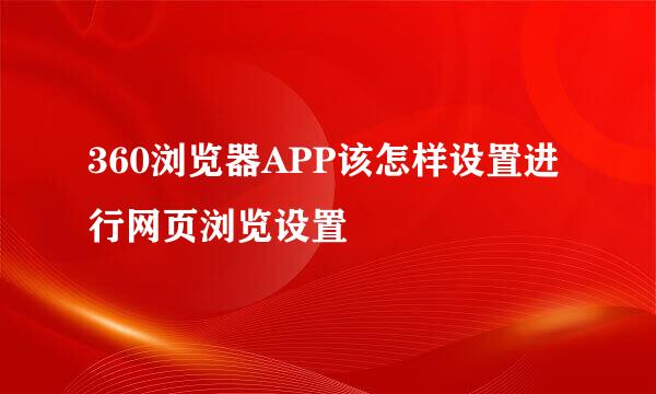 360浏览器APP该怎样设置进行网页浏览设置