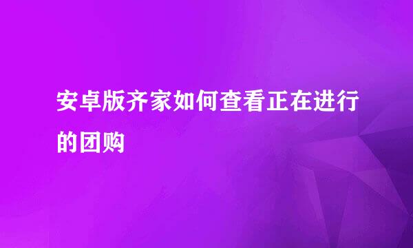 安卓版齐家如何查看正在进行的团购