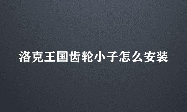 洛克王国齿轮小子怎么安装