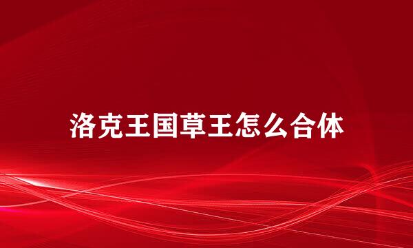 洛克王国草王怎么合体