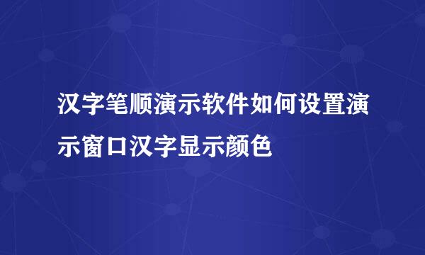 汉字笔顺演示软件如何设置演示窗口汉字显示颜色