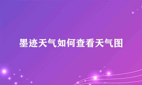 墨迹天气如何查看天气图