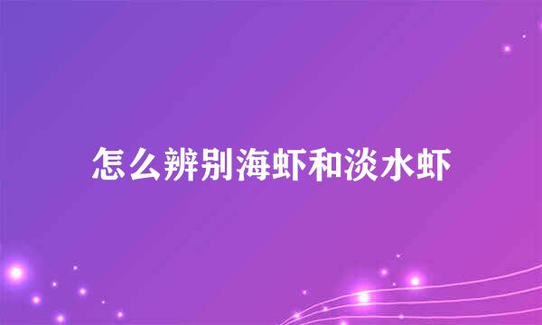 怎么辨别海虾和淡水虾