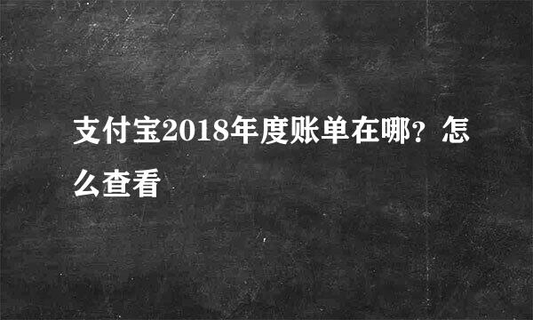 支付宝2018年度账单在哪?怎么查看
