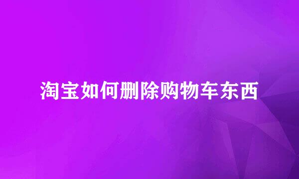 淘宝如何删除购物车东西
