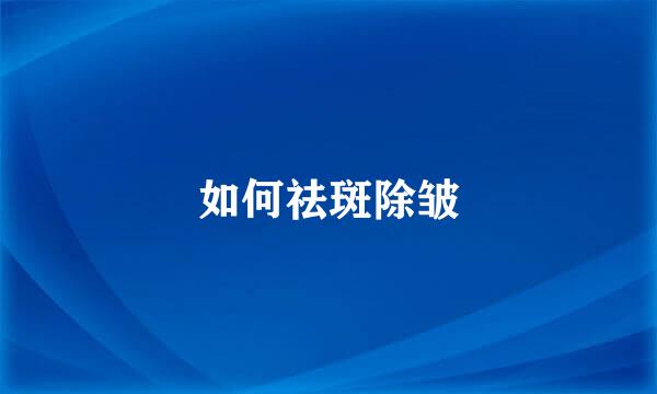 如何祛斑除皱