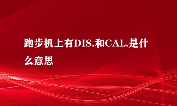跑步机上有DIS.和CAL.是什么意思