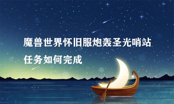 魔兽世界怀旧服炮轰圣光哨站任务如何完成