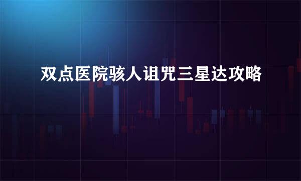 双点医院骇人诅咒三星达攻略
