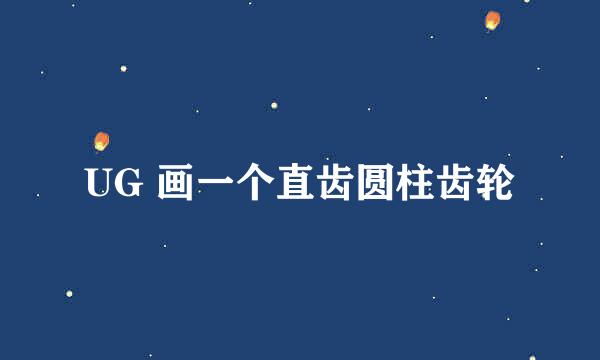 UG 画一个直齿圆柱齿轮