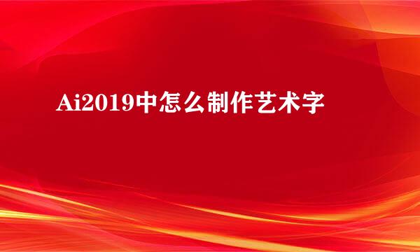 Ai2019中怎么制作艺术字