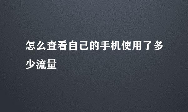 怎么查看自己的手机使用了多少流量