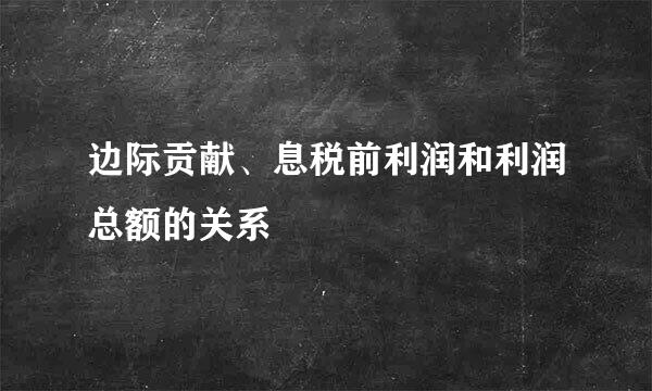 边际贡献、息税前利润和利润总额的关系