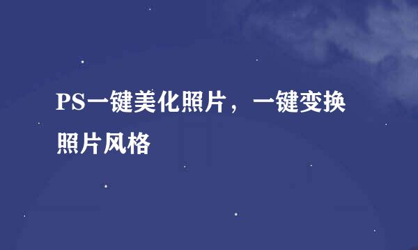 PS一键美化照片,一键变换照片风格
