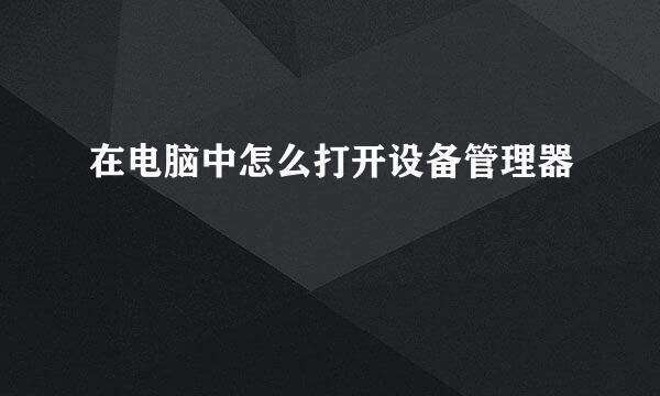 在电脑中怎么打开设备管理器
