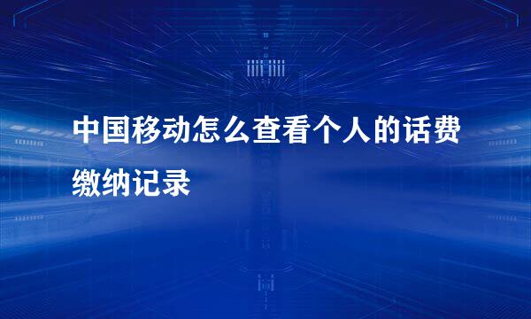 中国移动怎么查看个人的话费缴纳记录