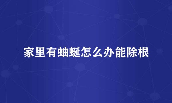 家里有蚰蜒怎么办能除根