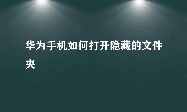 华为手机如何打开隐藏的文件夹