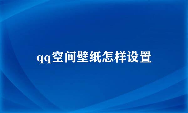 qq空间壁纸怎样设置