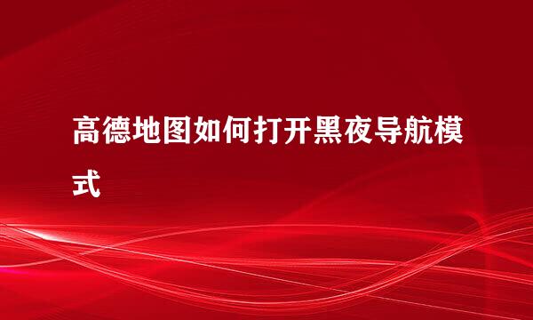 高德地图如何打开黑夜导航模式