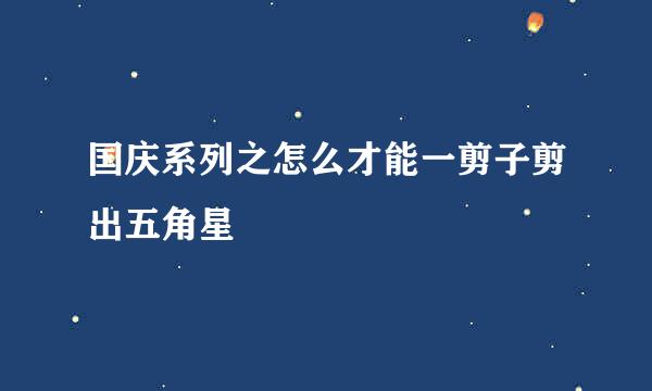 国庆系列之怎么才能一剪子剪出五角星