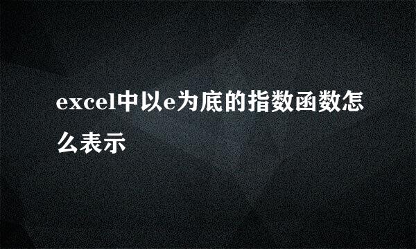 excel中以e为底的指数函数怎么表示