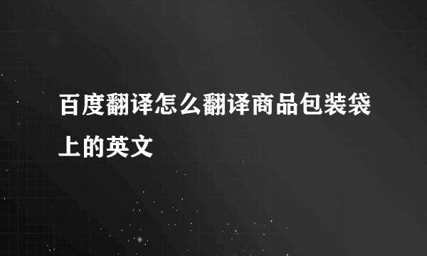 百度翻译怎么翻译商品包装袋上的英文