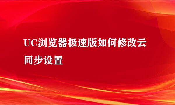 UC浏览器极速版如何修改云同步设置