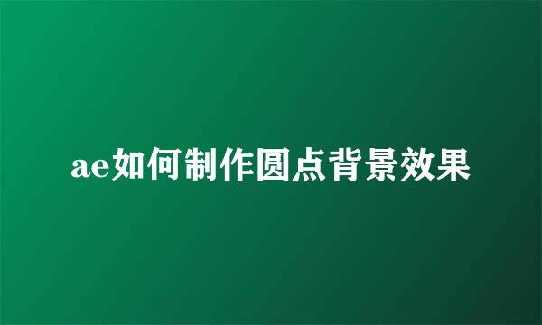 ae如何制作圆点背景效果