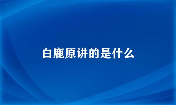 白鹿原讲的是什么