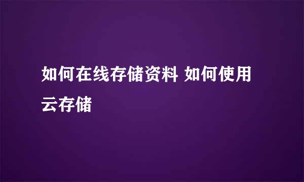 如何在线存储资料 如何使用云存储