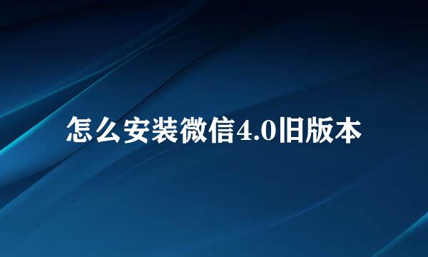 怎么安装微信4.0旧版本