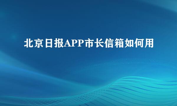 北京日报APP市长信箱如何用