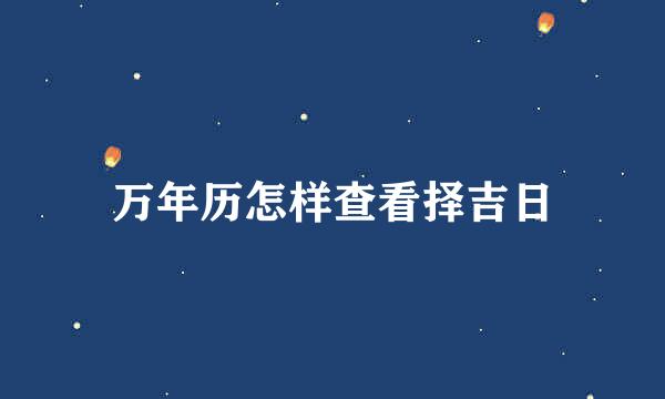 万年历怎样查看择吉日