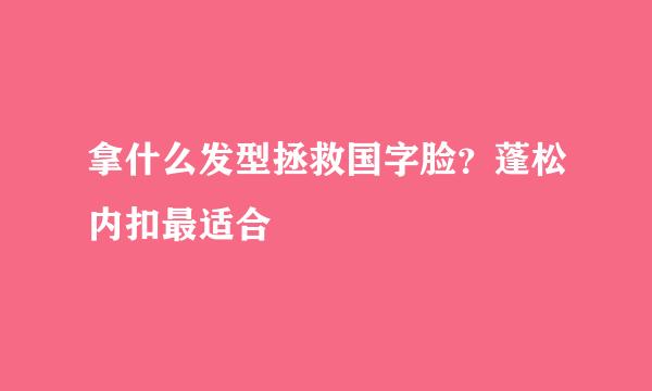 拿什么发型拯救国字脸？蓬松内扣最适合