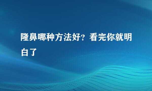 隆鼻哪种方法好?看完你就明白了