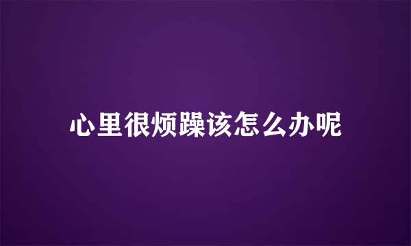 心里很烦躁该怎么办呢