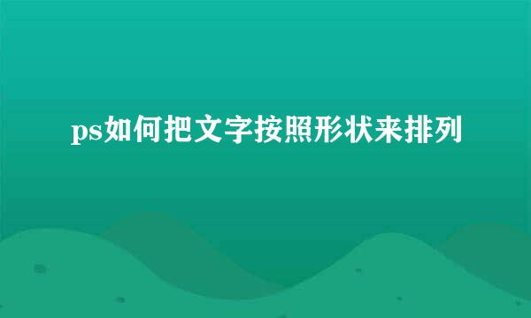 ps如何把文字按照形状来排列