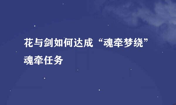 花与剑如何达成“魂牵梦绕”魂牵任务