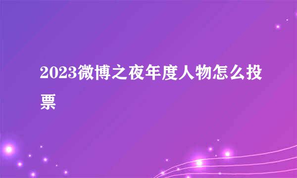 2023微博之夜年度人物怎么投票