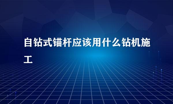 自钻式锚杆应该用什么钻机施工